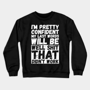 I'm pretty confident my last words will be "Well shit that didn't work" Crewneck Sweatshirt